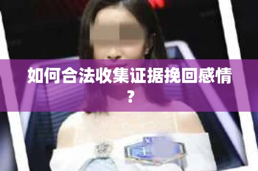 如何合法收集证据挽回感情? 如何合法收集证据挽回感情?