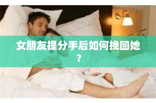 女朋友提分手后如何挽回她？