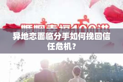 异地恋面临分手如何挽回信任危机？