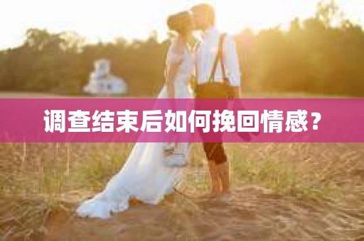 调查结束后如何挽回情感？