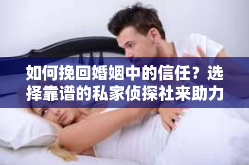 如何挽回婚姻中的信任？选择靠谱的私家侦探社来助力