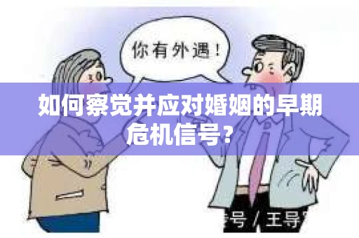 如何察觉并应对婚姻的早期危机信号？