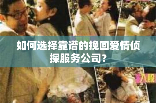 如何选择靠谱的挽回爱情侦探服务公司？