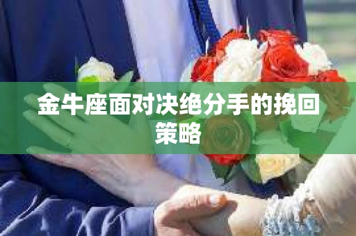 金牛座面对决绝分手的挽回策略