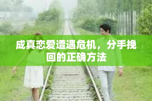 成真恋爱遭遇危机，分手挽回的正确方法