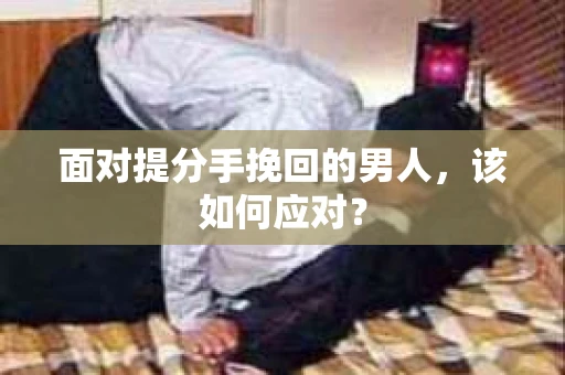 面对提分手挽回的男人，该如何应对？
