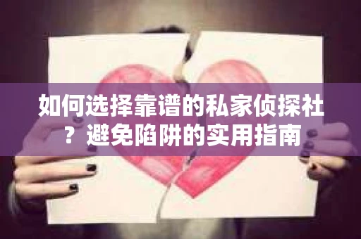 如何选择靠谱的私家侦探社？避免陷阱的实用指南