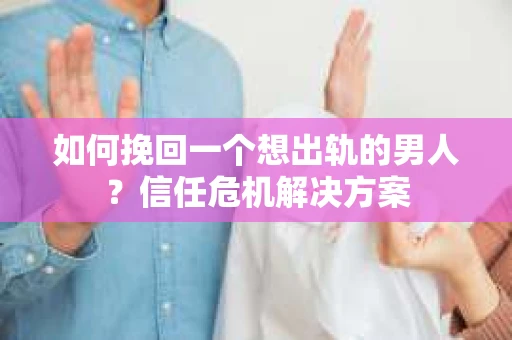 如何挽回一个想出轨的男人？信任危机解决方案