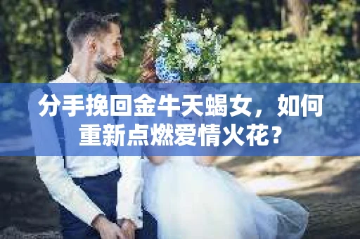 分手挽回金牛天蝎女，如何重新点燃爱情火花？