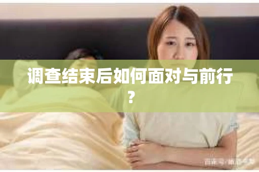 调查结束后如何面对与前行？