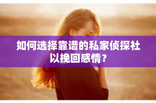 如何选择靠谱的私家侦探社以挽回感情？
