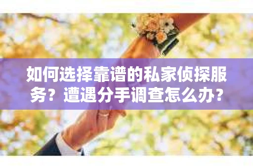 如何选择靠谱的私家侦探服务？遭遇分手调查怎么办？