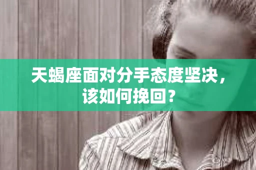天蝎座面对分手态度坚决，该如何挽回？