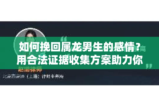 如何挽回属龙男生的感情？用合法证据收集方案助力你的努力？