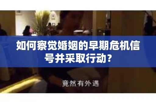如何察觉婚姻的早期危机信号并采取行动？