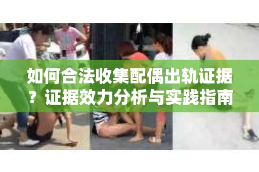 如何合法收集配偶出轨证据？证据效力分析与实践指南