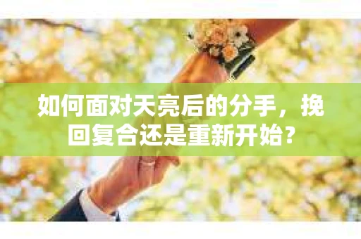 如何面对天亮后的分手，挽回复合还是重新开始？