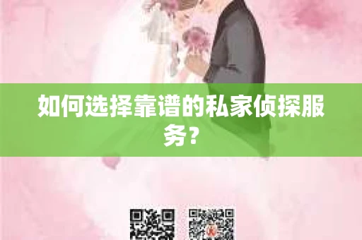 如何选择靠谱的私家侦探服务？
