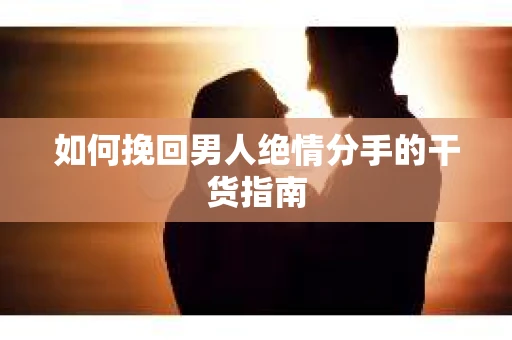 如何挽回男人绝情分手的干货指南