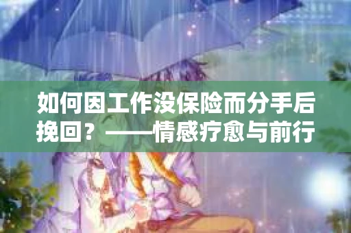 如何因工作没保险而分手后挽回？——情感疗愈与前行计划