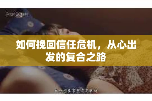 如何挽回信任危机，从心出发的复合之路