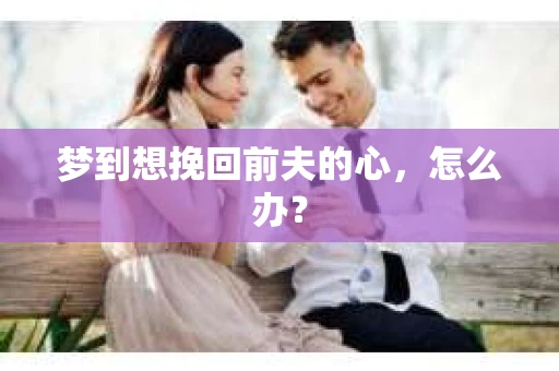 梦到想挽回前夫的心，怎么办？