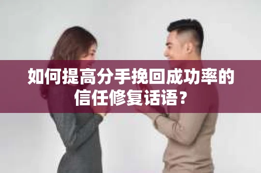 如何提高分手挽回成功率的信任修复话语？