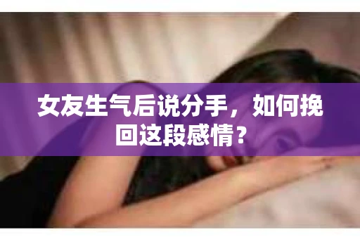 女友生气后说分手，如何挽回这段感情？