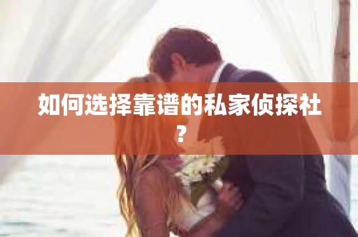 如何选择靠谱的私家侦探社? 如何选择靠谱的私家侦探社?