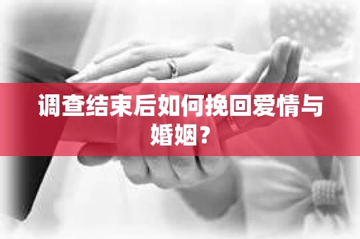 调查结束后如何挽回爱情与婚姻？