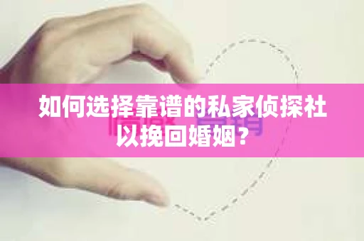 如何选择靠谱的私家侦探社以挽回婚姻？