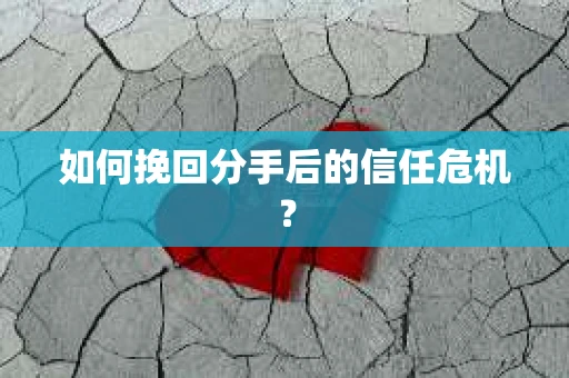 如何挽回分手后的信任危机？