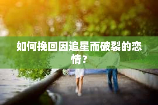 如何挽回因追星而破裂的恋情？