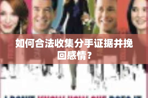 如何合法收集分手证据并挽回感情? 如何合法收集分手证据并挽回感情?