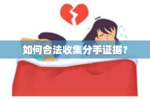 如何合法收集分手证据？