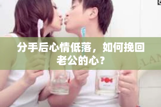 分手后心情低落，如何挽回老公的心？